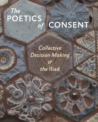 The Poetics of Consent: Collective Decision Making and the Iliad